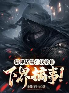 信仰枯竭?我亲自下界搞事!小说全文免费阅读
